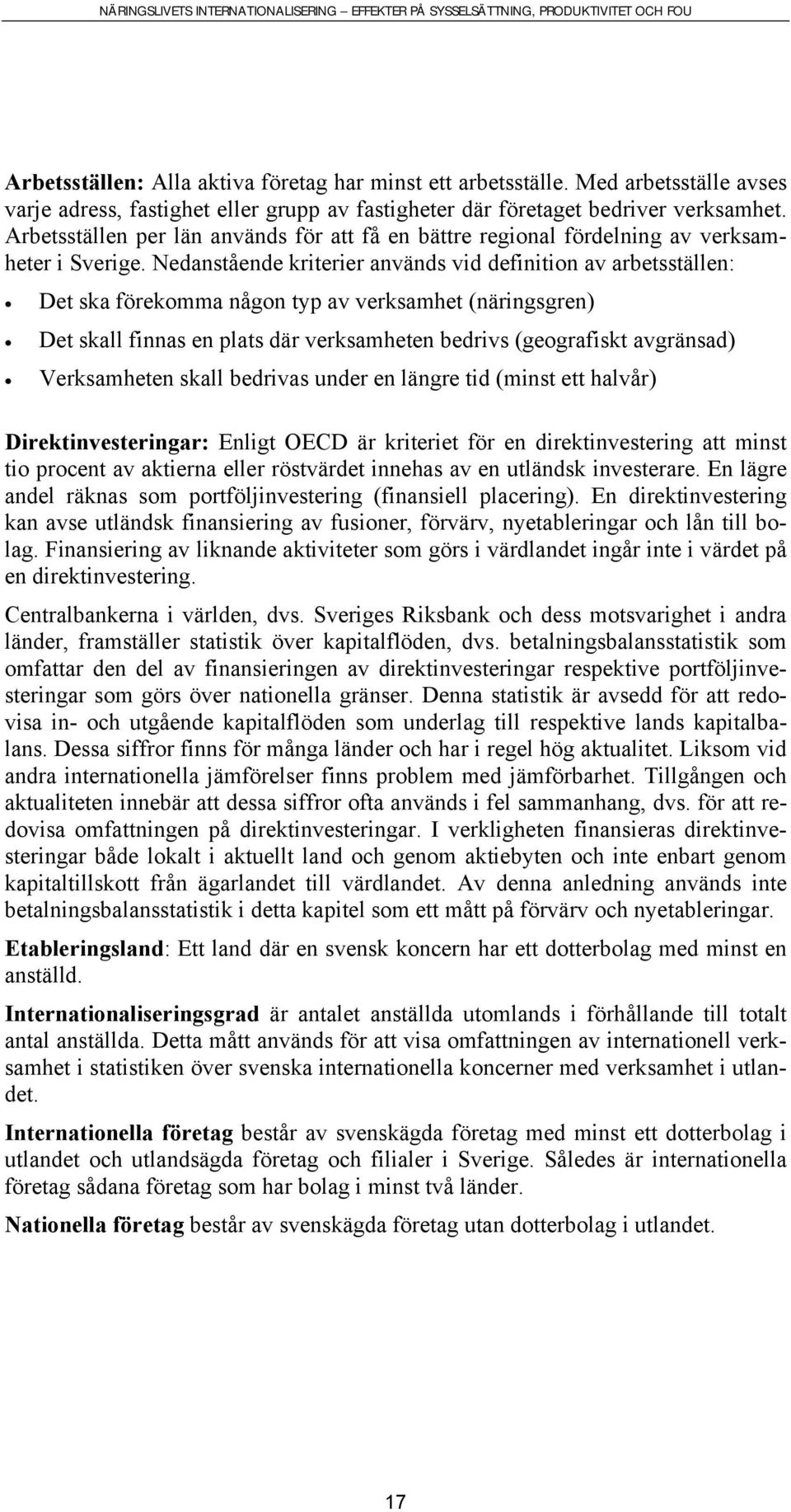 Nedanstående kriterier används vid definition av arbetsställen: Det ska förekomma någon typ av verksamhet (näringsgren) Det skall finnas en plats där verksamheten bedrivs (geografiskt avgränsad)