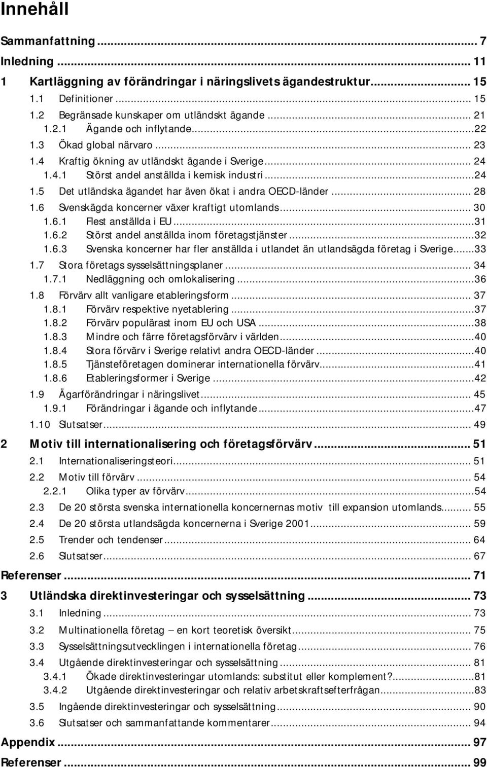 .. 28 1.6 Svenskägda koncerner växer kraftigt utomlands... 30 1.6.1 Flest anställda i EU...31 1.6.2 Störst andel anställda inom företagstjänster...32 1.6.3 Svenska koncerner har fler anställda i utlandet än utlandsägda företag i Sverige.