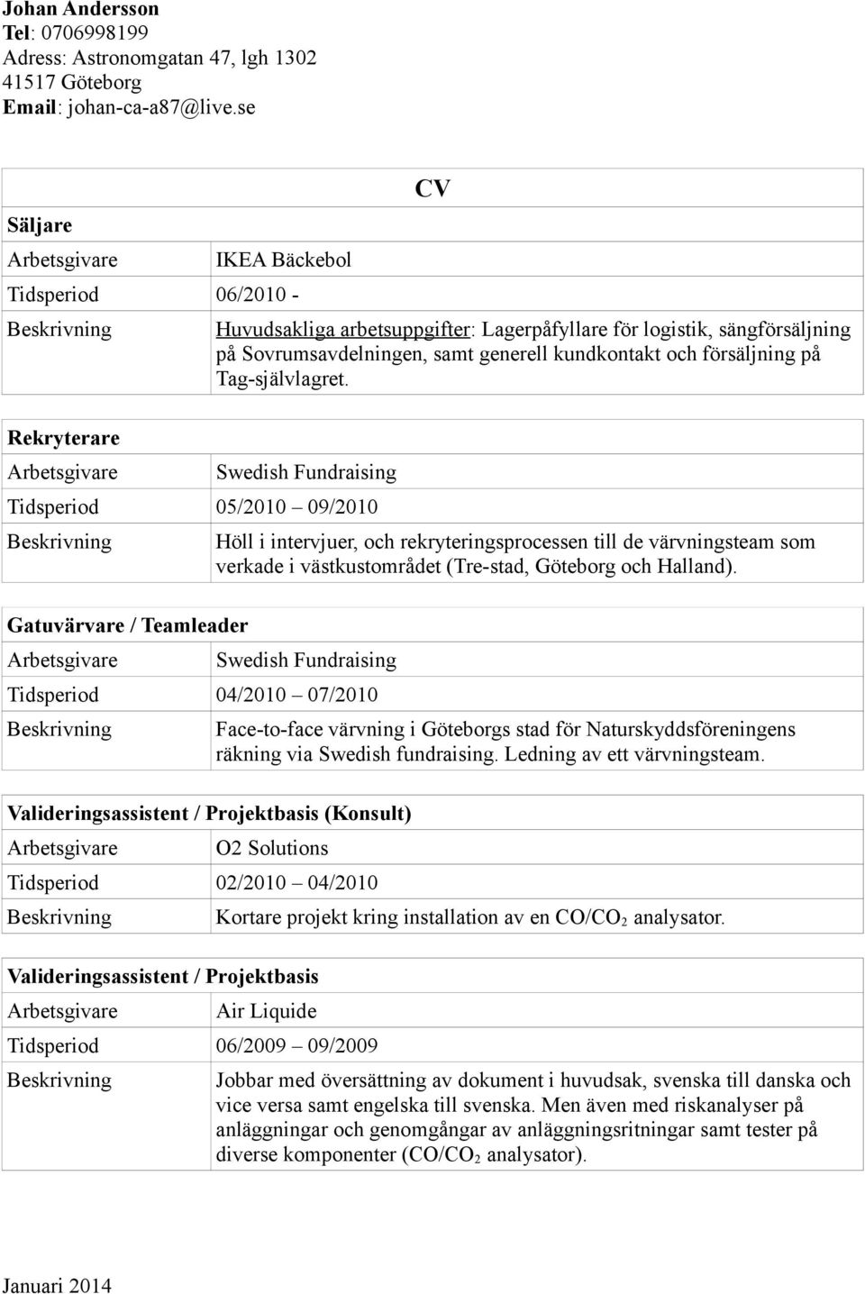 Swedish Fundraising Tidsperiod 05/2010 09/2010 Gatuvärvare / Teamleader Höll i intervjuer, och rekryteringsprocessen till de värvningsteam som verkade i västkustområdet (Tre-stad, Göteborg och