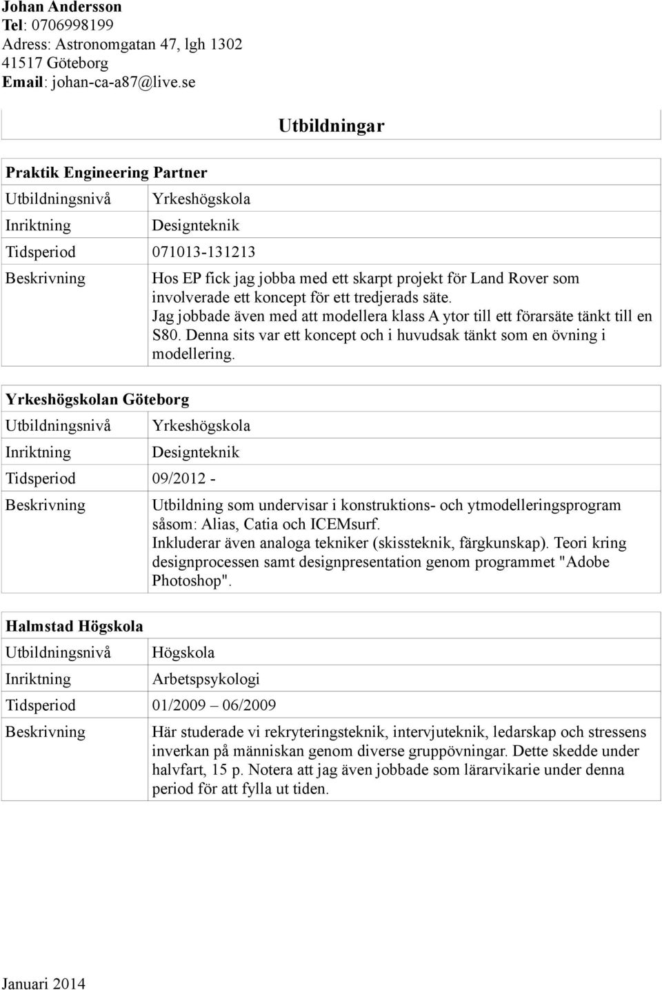 Yrkeshögskola Designteknik Tidsperiod 09/2012 - Halmstad Högskola Utbildning som undervisar i konstruktions- och ytmodelleringsprogram såsom: Alias, Catia och ICEMsurf.