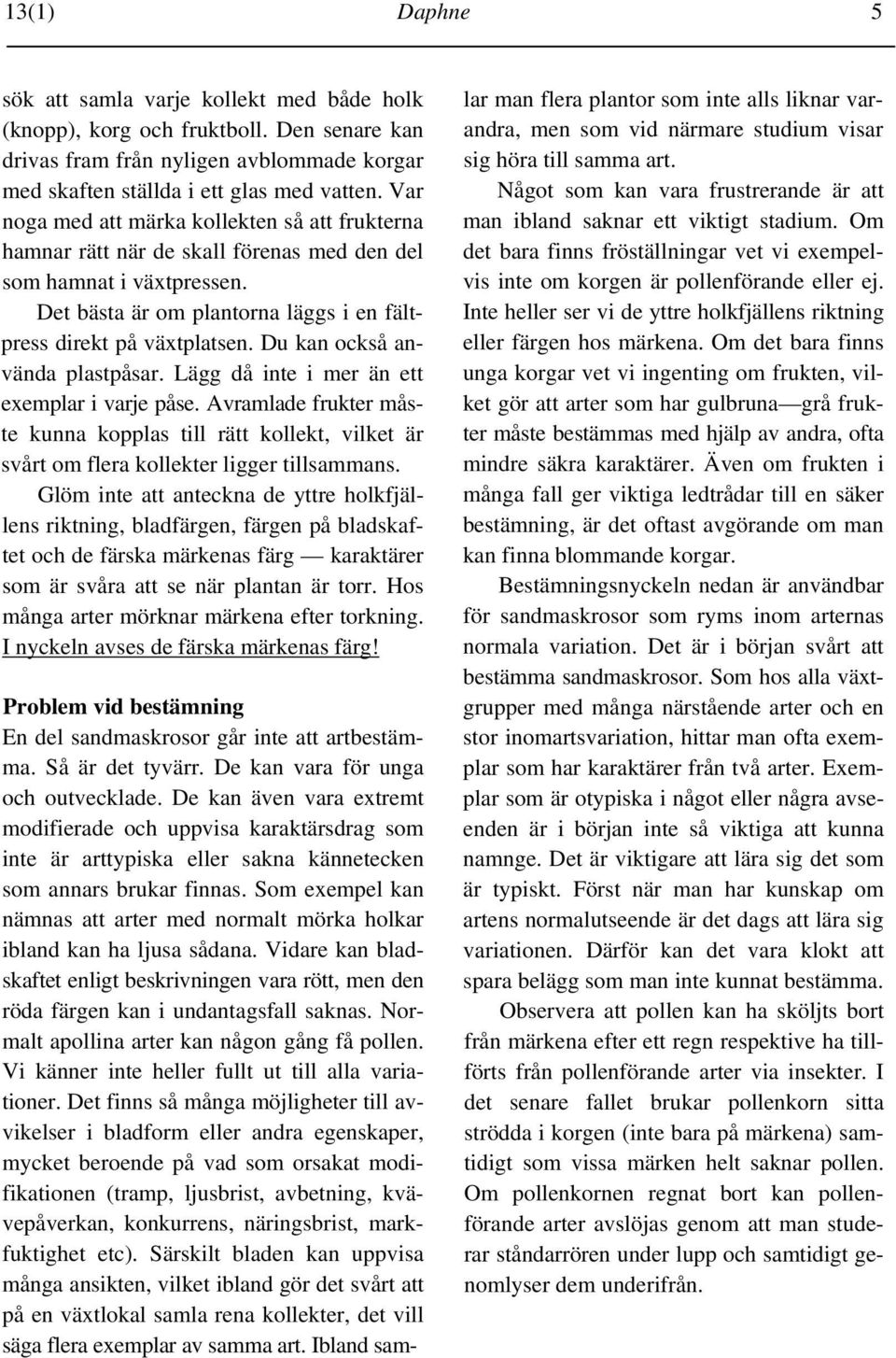 Du kan också använda plastpåsar. Lägg då inte i mer än ett exemplar i varje påse. Avramlade frukter måste kunna kopplas till rätt kollekt, vilket är svårt om flera kollekter ligger tillsammans.