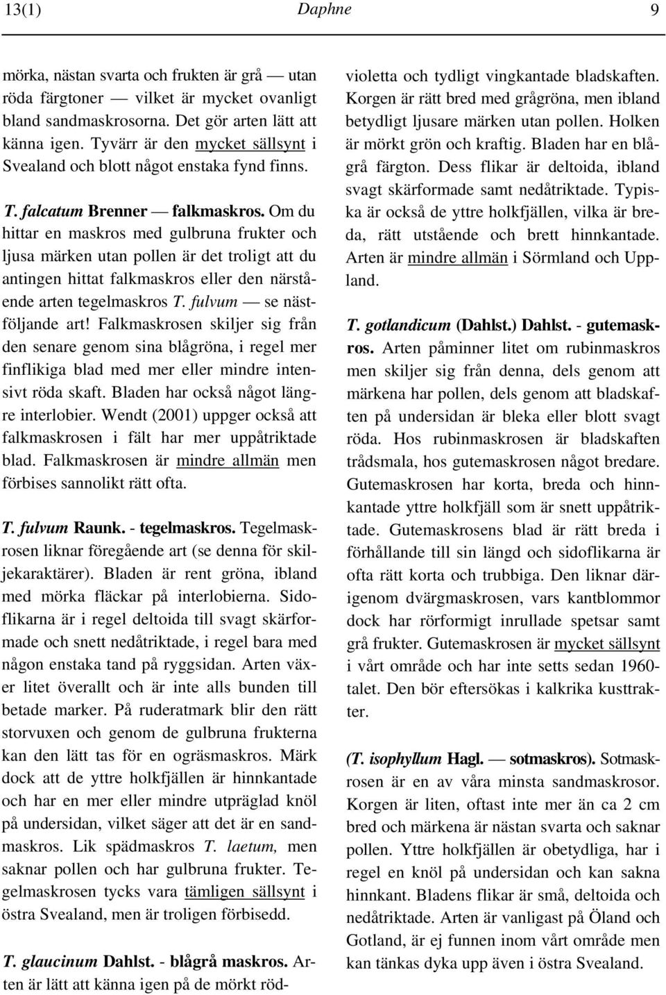 Om du hittar en maskros med gulbruna frukter och ljusa märken utan pollen är det troligt att du antingen hittat falkmaskros eller den närstående arten tegelmaskros T. fulvum se nästföljande art!