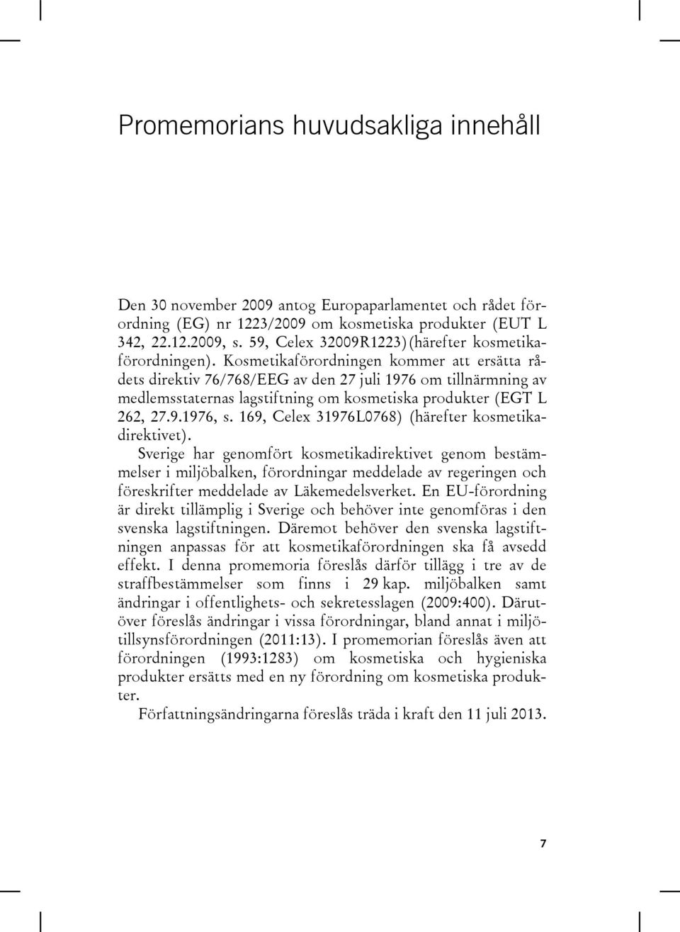 Kosmetikaförordningen kommer att ersätta rådets direktiv 76/768/EEG av den 27 juli 1976 om tillnärmning av medlemsstaternas lagstiftning om kosmetiska produkter (EGT L 262, 27.9.1976, s.