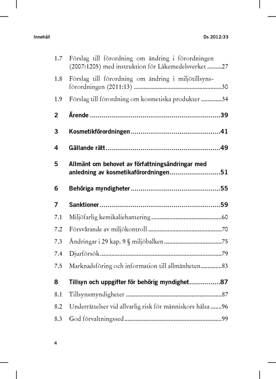 .. 49 5 Allmänt om behovet av författningsändringar med anledning av kosmetikaförordningen... 51 6 Behöriga myndigheter... 55 7 Sanktioner... 59 7.1 Miljöfarlig kemikaliehantering... 60 7.