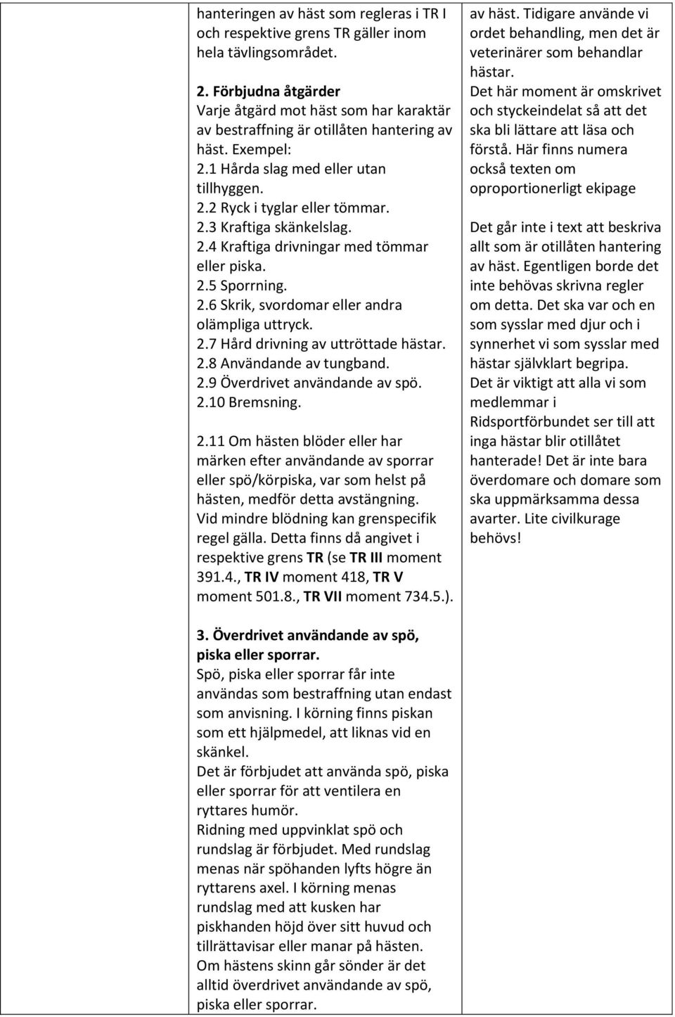 2.4 Kraftiga drivningar med tömmar eller piska. 2.5 Sporrning. 2.6 Skrik, svordomar eller andra olämpliga uttryck. 2.7 Hård drivning av uttröttade hästar. 2.8 Användande av tungband. 2.9 Överdrivet användande av spö.