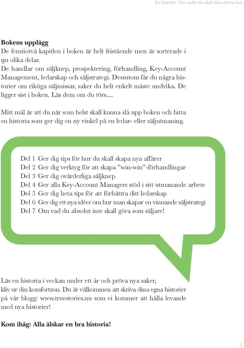 De ligger sist i boken. Läs dem om du törs... Mitt mål är att du när som helst skall kunna slå upp boken och hitta en historia som ger dig en ny vinkel på en ledar- eller säljutmaning.