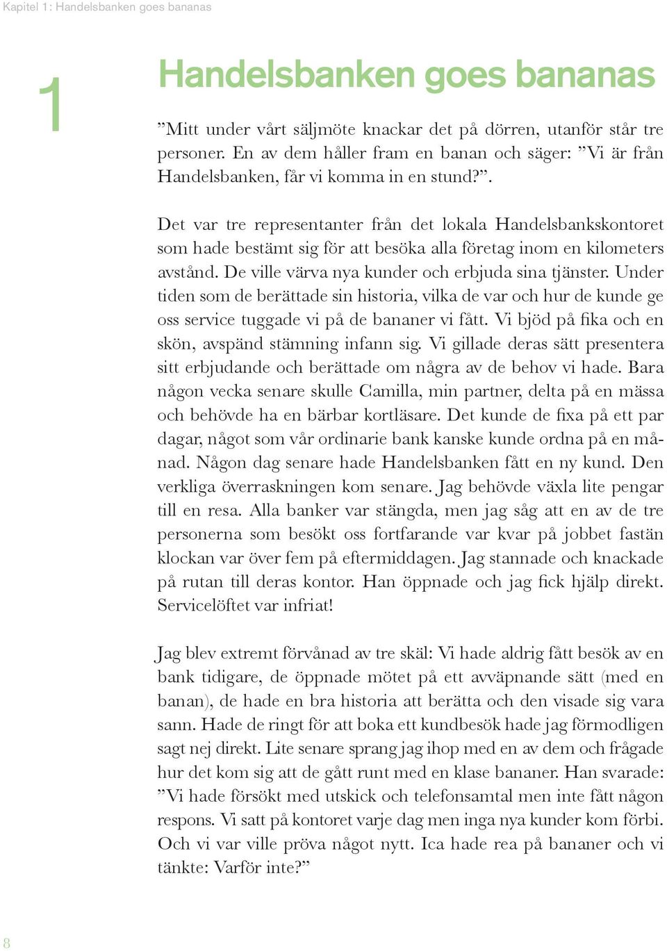 . Det var tre representanter från det lokala Handelsbankskontoret som hade bestämt sig för att besöka alla företag inom en kilometers avstånd. De ville värva nya kunder och erbjuda sina tjänster.