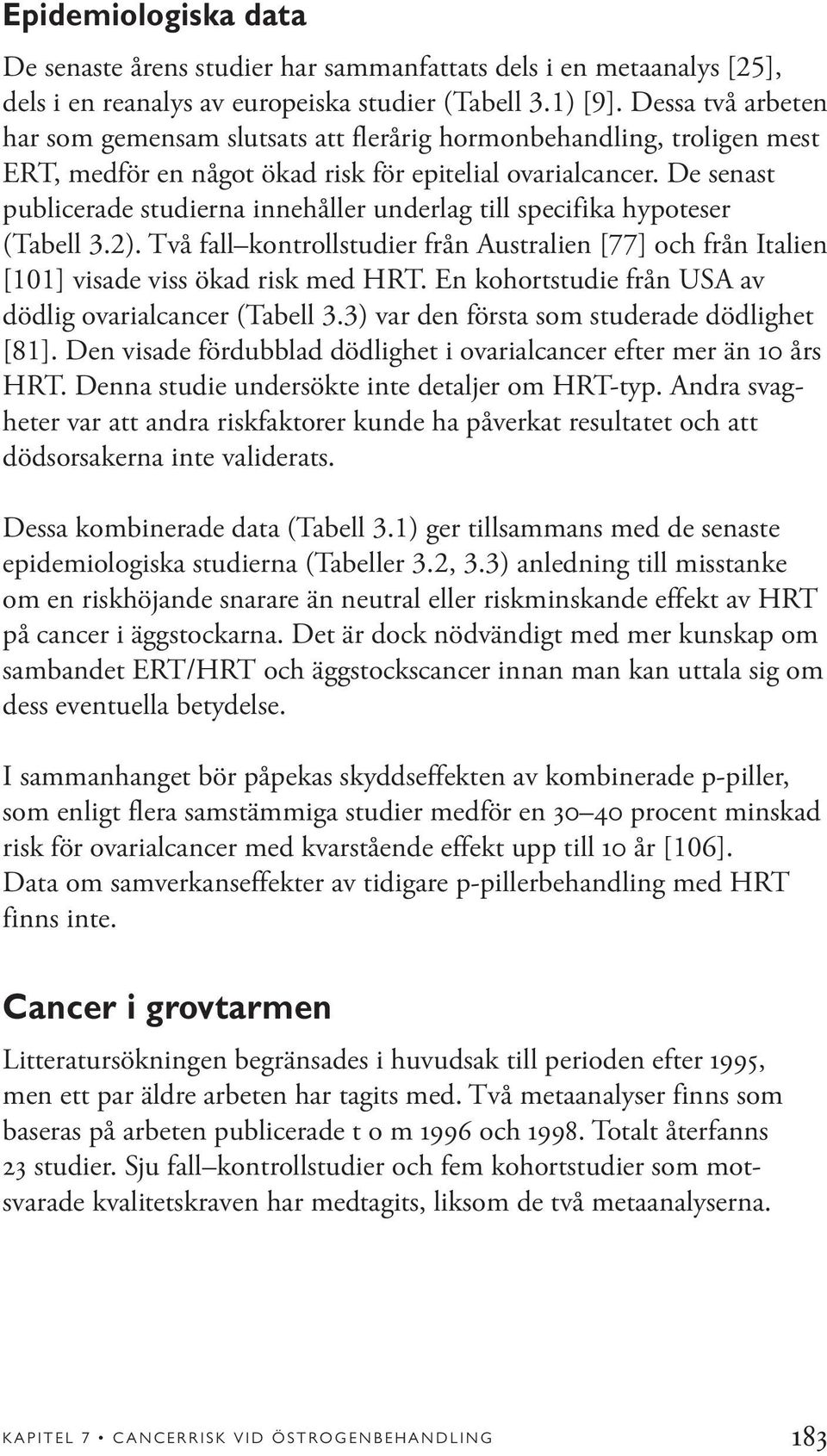 De senast publicerade studierna innehåller underlag till specifika hypoteser (Tabell 3.2). Två fall kontrollstudier från Australien [77] och från Italien [101] visade viss ökad risk med HRT.