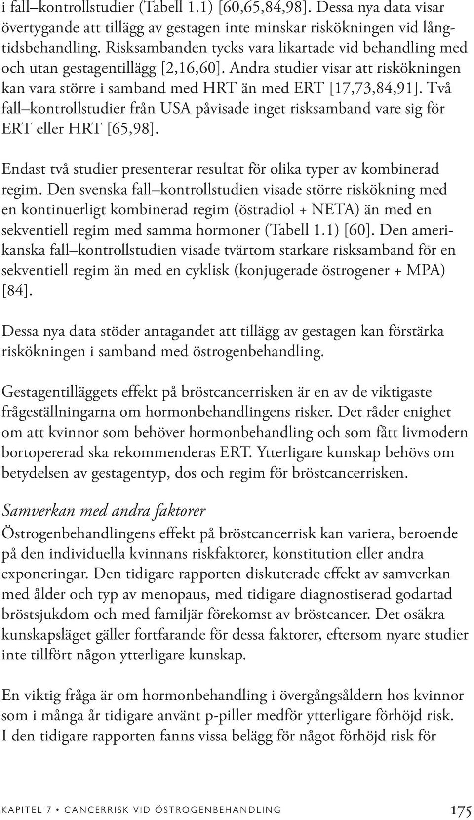 Två fall kontrollstudier från USA påvisade inget risksamband vare sig för ERT eller HRT [65,98]. Endast två studier presenterar resultat för olika typer av kombinerad regim.