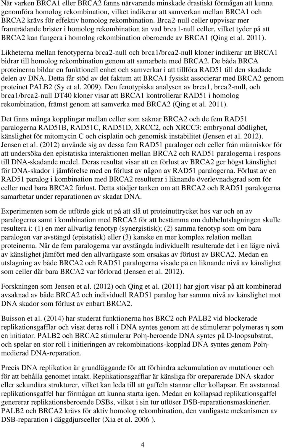 Brca2-null celler uppvisar mer framträdande brister i homolog rekombination än vad brca1-null celler, vilket tyder på att BRCA2 kan fungera i homolog rekombination oberoende av BRCA1 (Qing et al.