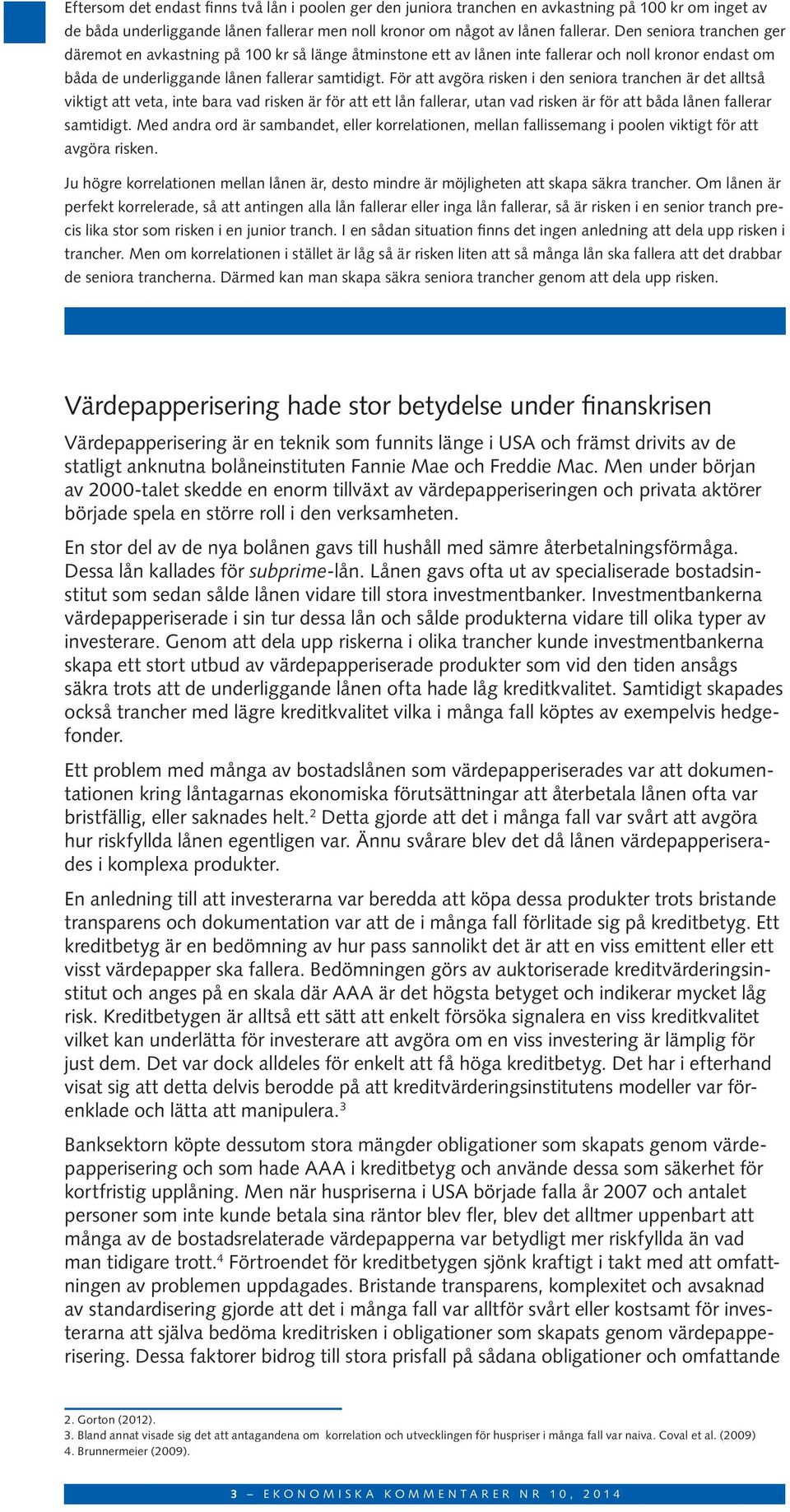 För att avgöra risken i den seniora tranchen är det alltså viktigt att veta, inte bara vad risken är för att ett lån fallerar, utan vad risken är för att båda lånen fallerar samtidigt.