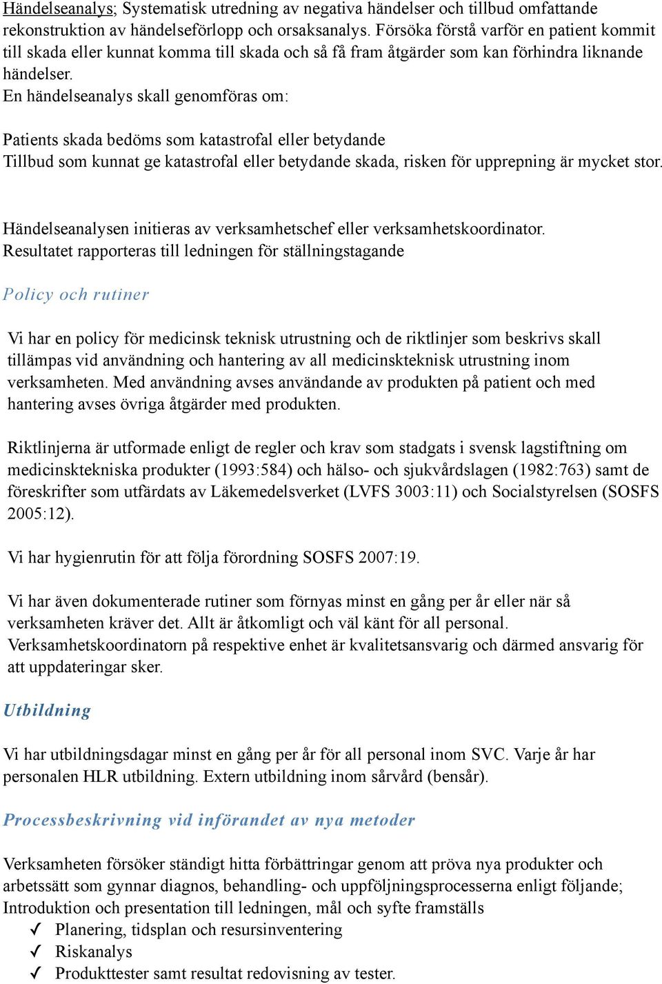 En händelseanalys skall genomföras om: Patients skada bedöms som katastrofal eller betydande Tillbud som kunnat ge katastrofal eller betydande skada, risken för upprepning är mycket stor.