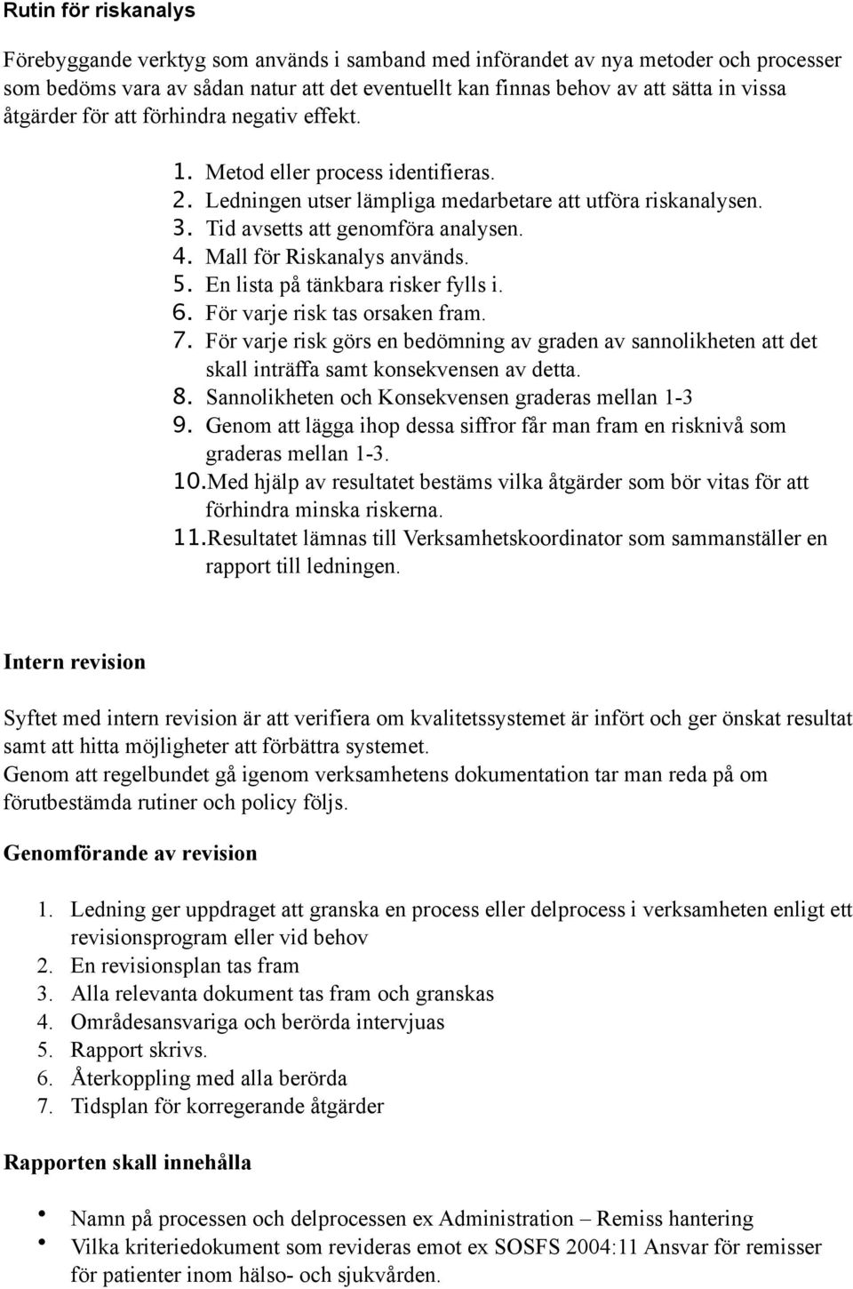 Mall för Riskanalys används. 5. En lista på tänkbara risker fylls i. 6. För varje risk tas orsaken fram. 7.