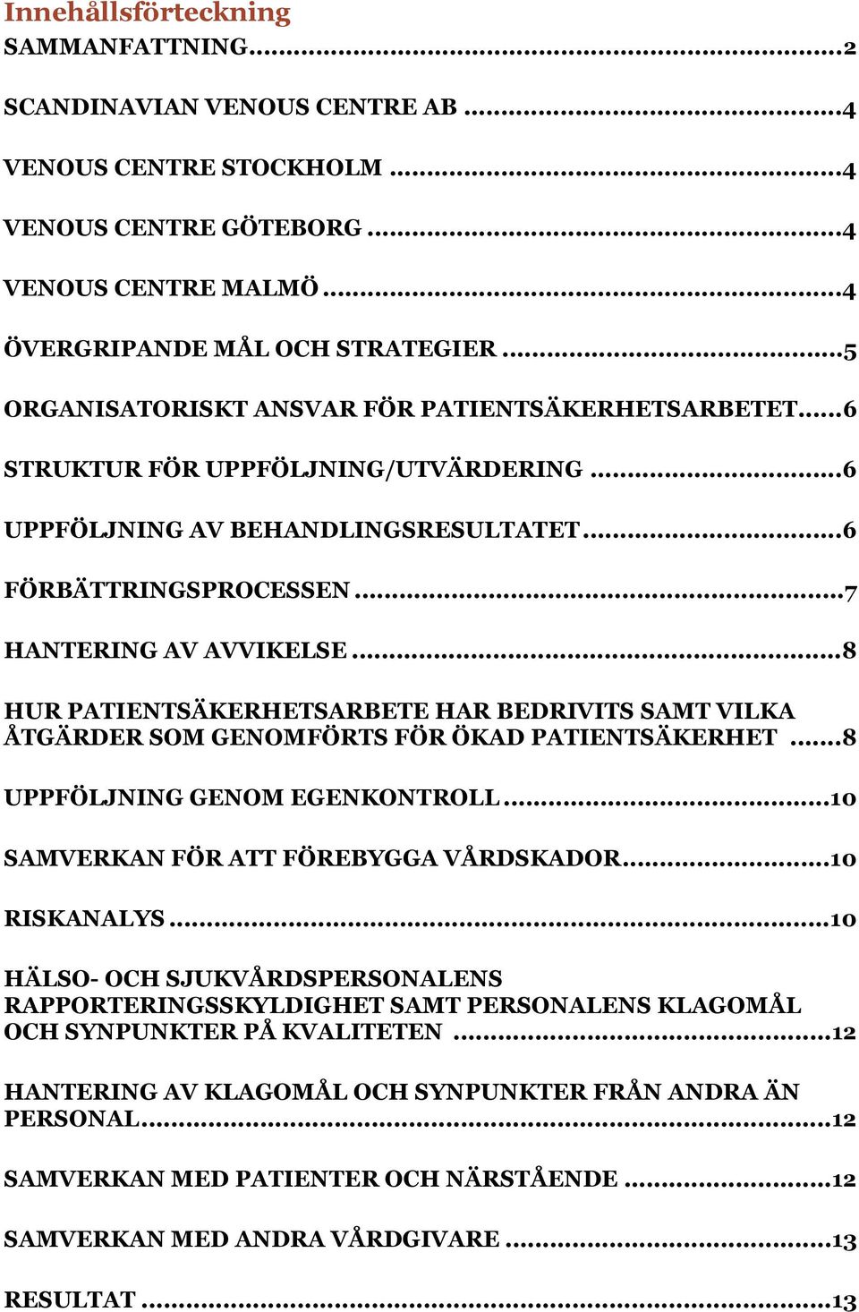 .. 8 HUR PATIENTSÄKERHETSARBETE HAR BEDRIVITS SAMT VILKA ÅTGÄRDER SOM GENOMFÖRTS FÖR ÖKAD PATIENTSÄKERHET... 8 UPPFÖLJNING GENOM EGENKONTROLL... 10 SAMVERKAN FÖR ATT FÖREBYGGA VÅRDSKADOR.