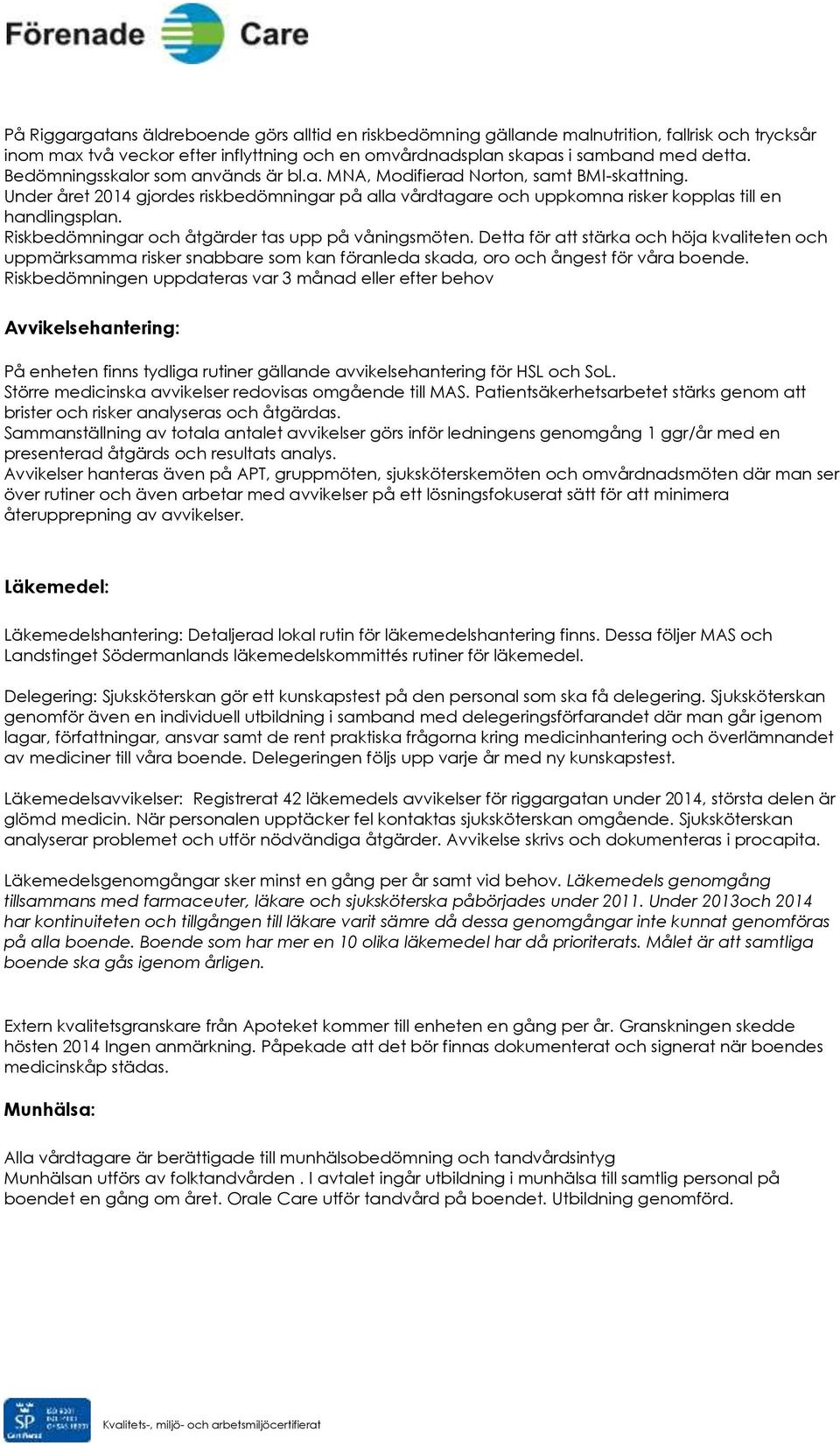 Riskbedömningar och åtgärder tas upp på våningsmöten. Detta för att stärka och höja kvaliteten och uppmärksamma risker snabbare som kan föranleda skada, oro och ångest för våra boende.