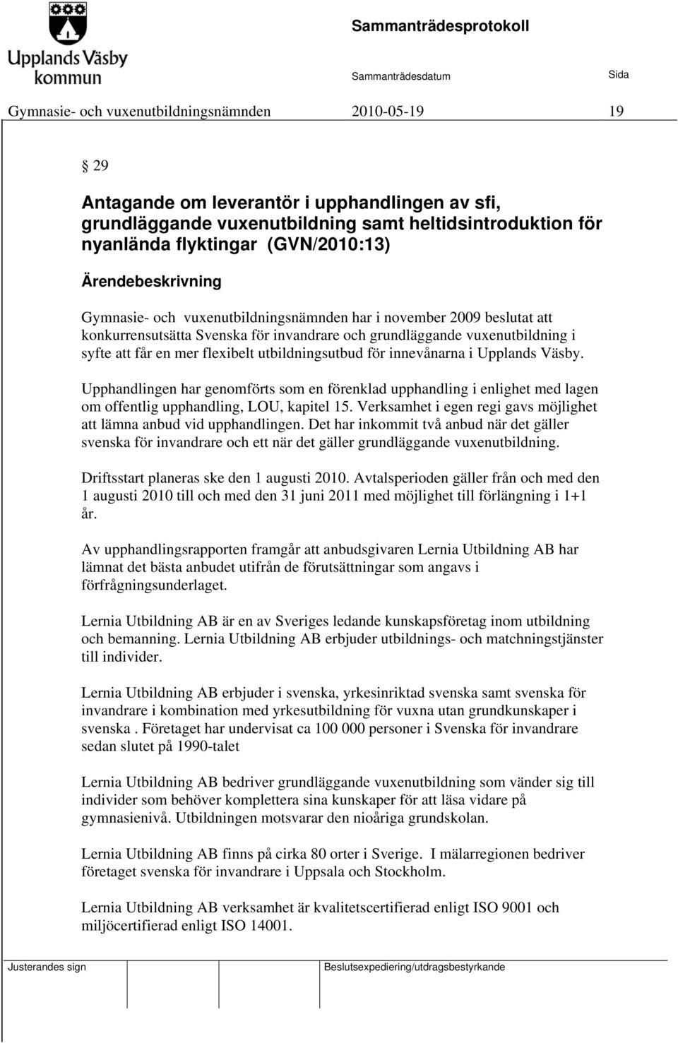 innevånarna i Upplands Väsby. Upphandlingen har genomförts som en förenklad upphandling i enlighet med lagen om offentlig upphandling, LOU, kapitel 15.