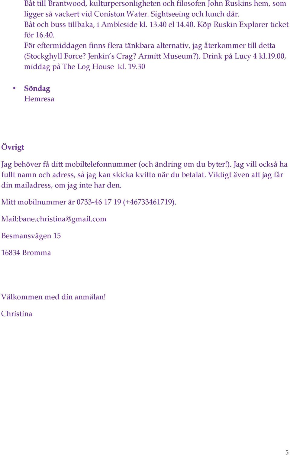 00, middag på The Log House kl. 19.30 Söndag Hemresa Övrigt Jag behöver få ditt mobiltelefonnummer (och ändring om du byter!).