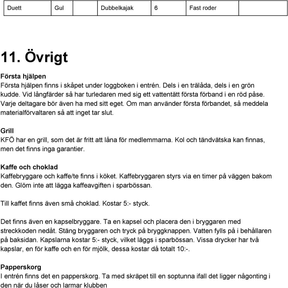 Om man använder första förbandet, så meddela materialförvaltaren så att inget tar slut. Grill KFÖ har en grill, som det är fritt att låna för medlemmarna.