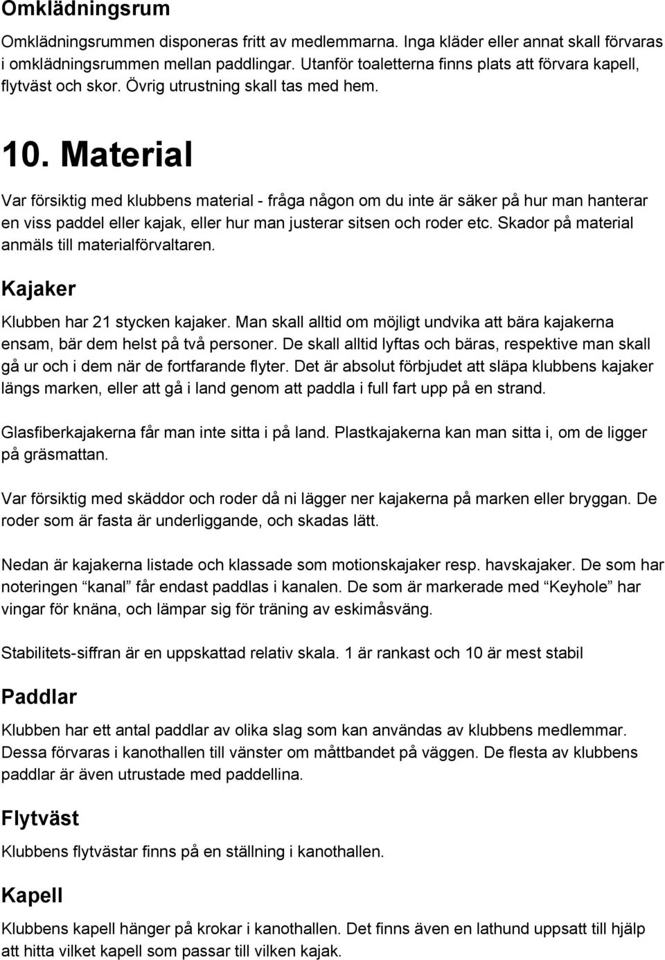 Material Var försiktig med klubbens material fråga någon om du inte är säker på hur man hanterar en viss paddel eller kajak, eller hur man justerar sitsen och roder etc.