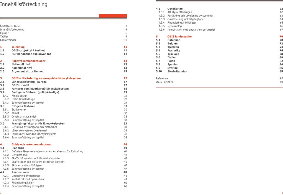 1 Lånecykelsystem i Europa 17 3.2 OBIS-urvalet 17 3.3 Faktorer som inverkar på lånecykelsystem 18 3.4 Endogena faktorer (policykänsliga) 19 3.4.1 Fysisk design 19 3.4.2 Institutionell design 27 3.4.3 Sammanfattning av kapitlet 29 3.