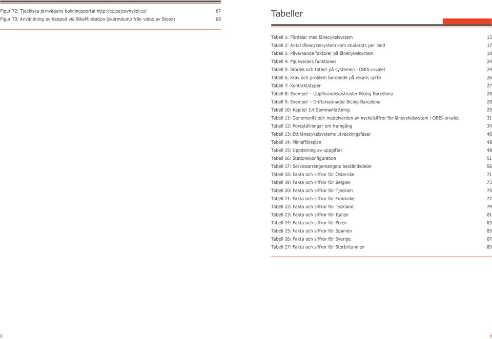 17 Tabell 3: Påverkande faktorer på lånecykelsystem 18 Tabell 4: Mjukvarans funktioner 24 Tabell 5: Storlek och täthet på systemen i OBIS-urvalet 24 Tabell 6: Krav och problem beroende på resans