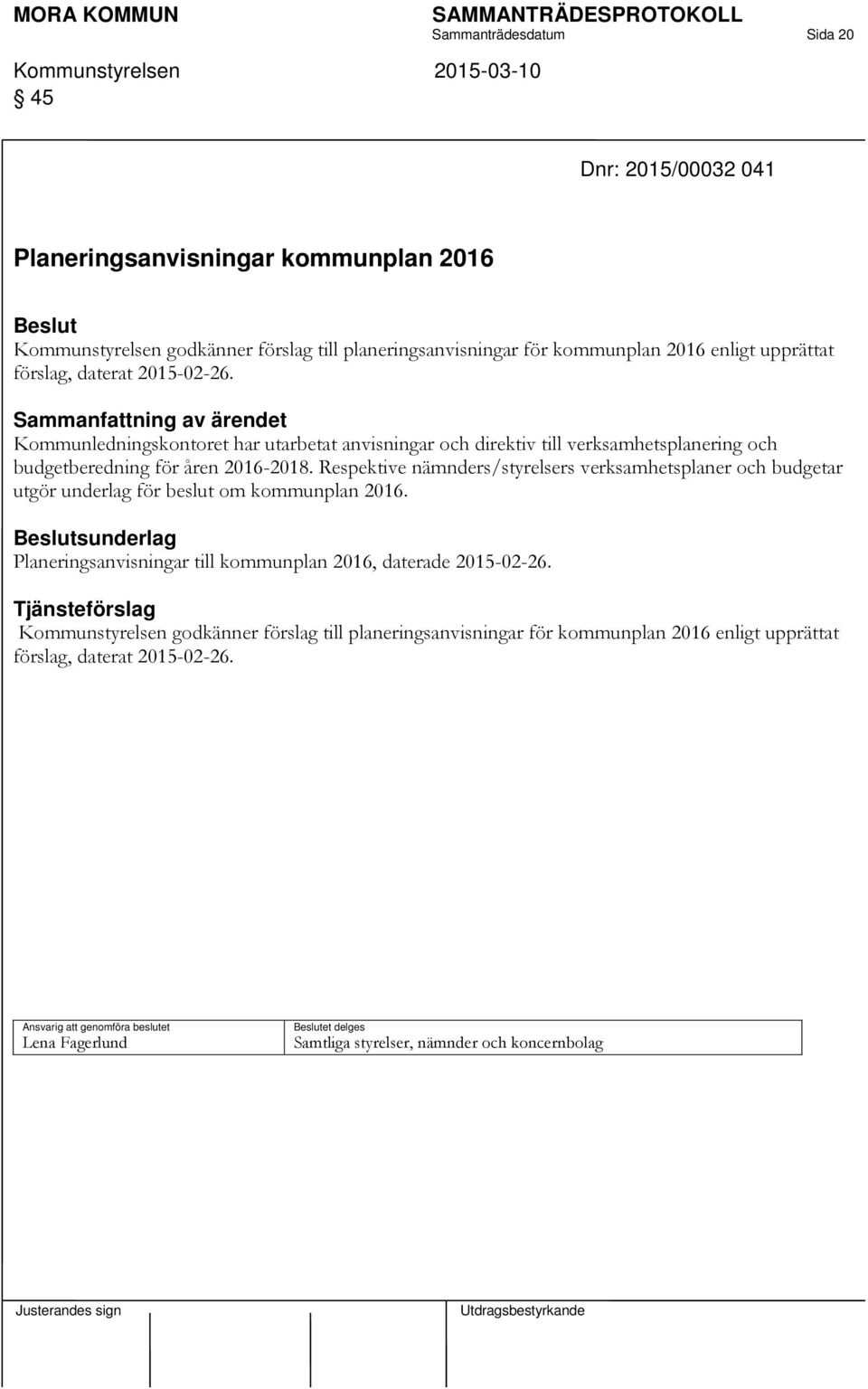 Respektive nämnders/styrelsers verksamhetsplaner och budgetar utgör underlag för beslut om kommunplan 2016. sunderlag Planeringsanvisningar till kommunplan 2016, daterade 2015-02-26.