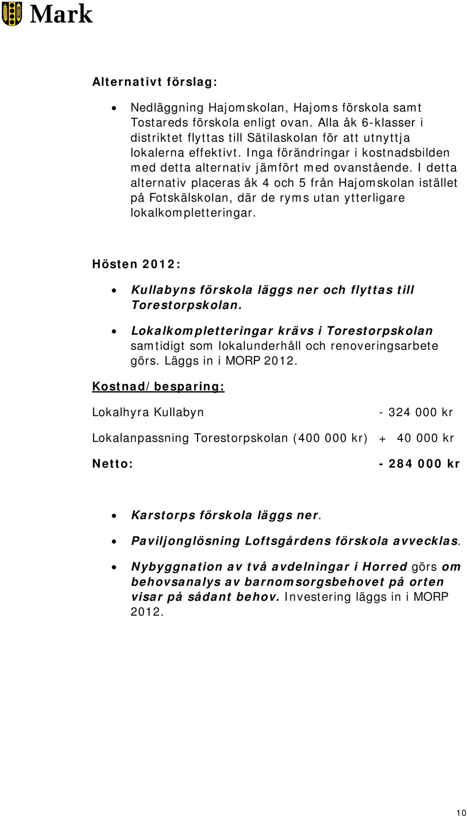 I detta alternativ placeras åk 4 och 5 från Hajomskolan istället på Fotskälskolan, där de ryms utan ytterligare lokalkompletteringar.