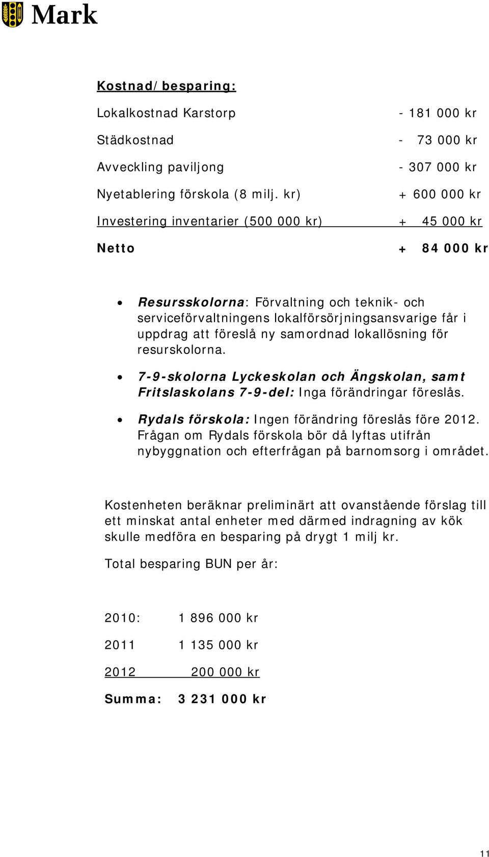 lokalförsörjningsansvarige får i uppdrag att föreslå ny samordnad lokallösning för resurskolorna. 7-9-skolorna Lyckeskolan och Ängskolan, samt Fritslaskolans 7-9-del: Inga förändringar föreslås.