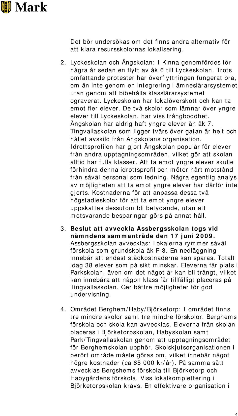 Lyckeskolan har lokalöverskott och kan ta emot fler elever. De två skolor som lämnar över yngre elever till Lyckeskolan, har viss trångboddhet. Ängskolan har aldrig haft yngre elever än åk 7.