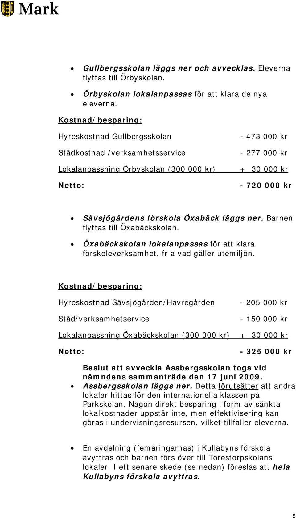 förskola Öxabäck läggs ner. Barnen flyttas till Öxabäckskolan. Öxabäckskolan lokalanpassas för att klara förskoleverksamhet, fr a vad gäller utemiljön.