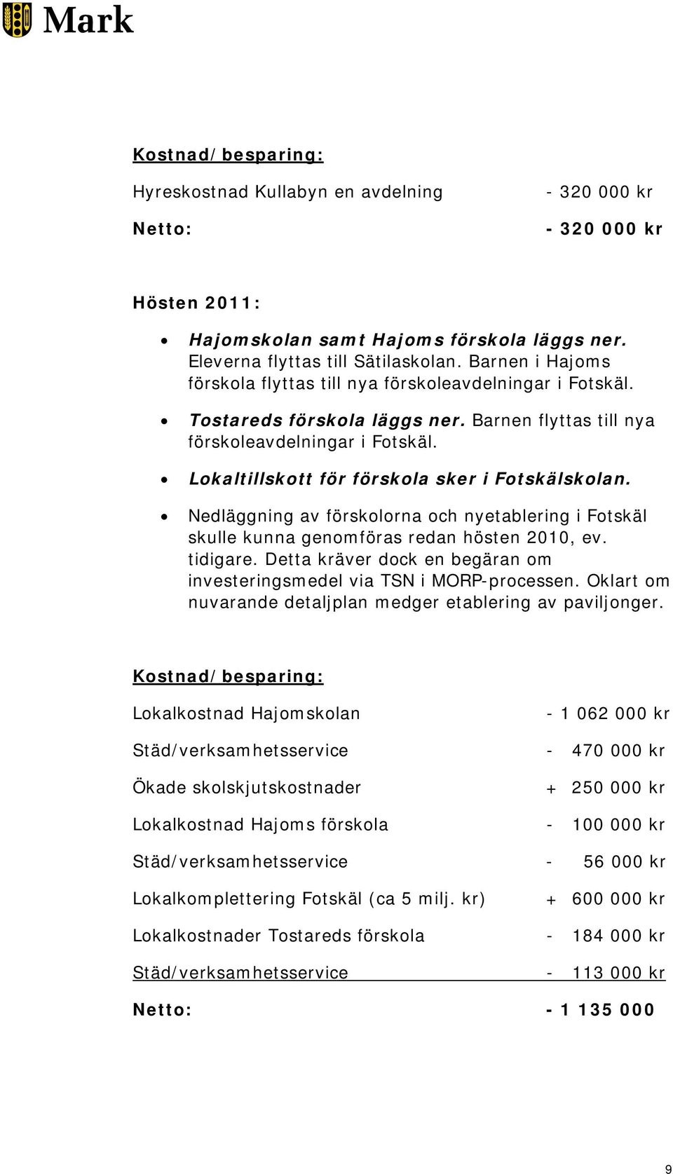 Lokaltillskott för förskola sker i Fotskälskolan. Nedläggning av förskolorna och nyetablering i Fotskäl skulle kunna genomföras redan hösten 2010, ev. tidigare.