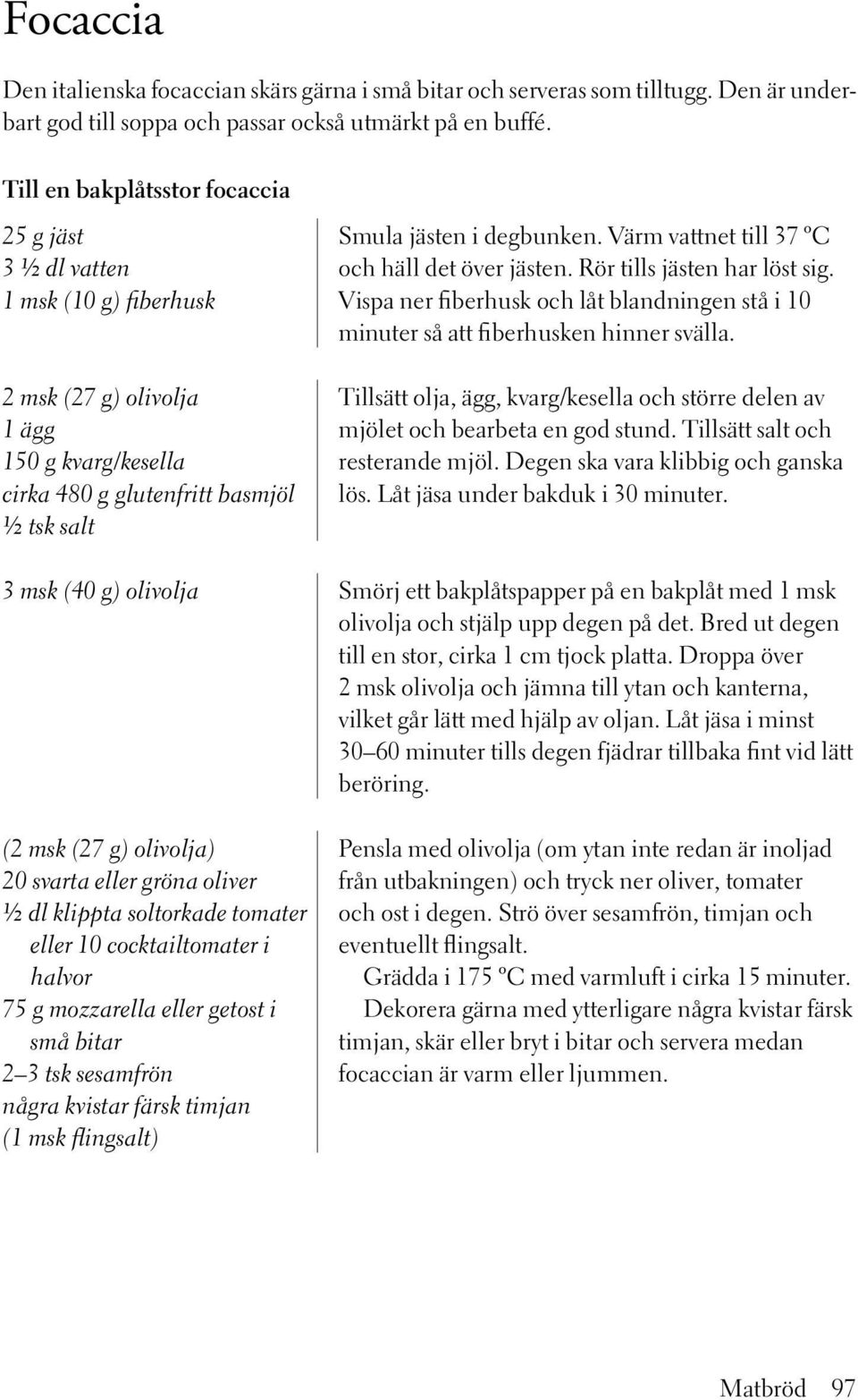 Värm vattnet till 37 ºC och häll det över jästen. Rör tills jästen har löst sig. Vispa ner fiberhusk och låt blandningen stå i 10 minuter så att fiberhusken hinner svälla.