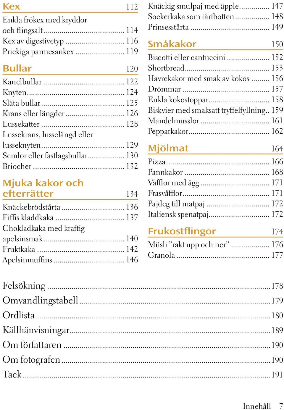 140 Fruktkaka 142 Apelsinmuffins 146 Knäckig smulpaj med äpple 147 Sockerkaka som tårtbotten 148 Prinsesstårta 149 Småkakor 150 Biscotti eller cantuccini 152 Shortbread 153 Havrekakor med smak av