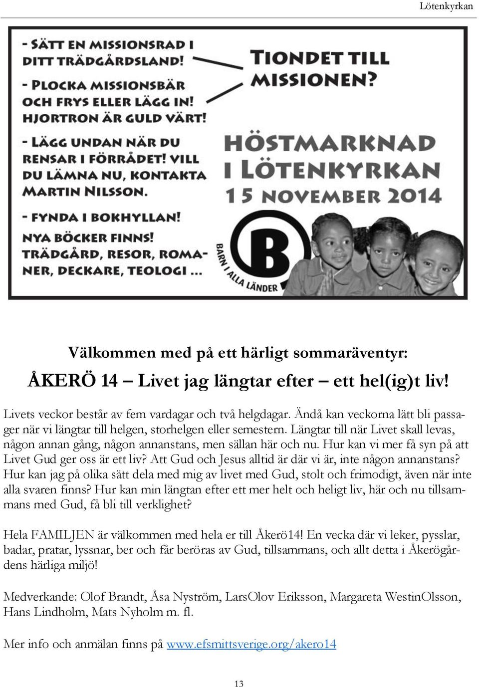 Hur kan vi mer få syn på att Livet Gud ger oss är ett liv? Att Gud och Jesus alltid är där vi är, inte någon annanstans?