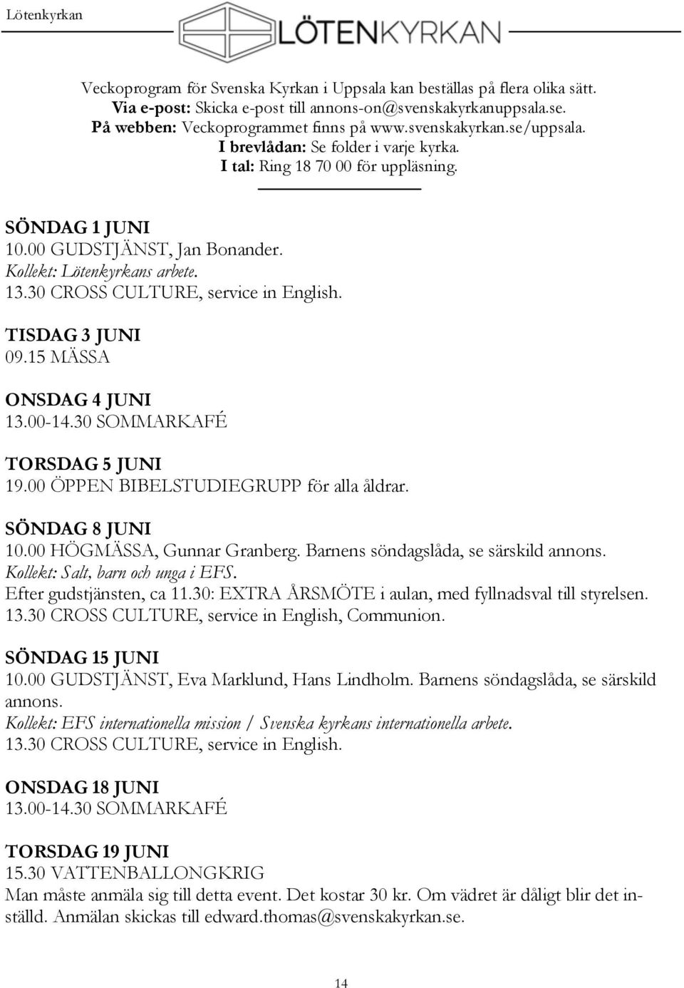 TISDAG 3 JUNI 09.15 MÄSSA ONSDAG 4 JUNI 13.00-14.30 SOMMARKAFÉ TORSDAG 5 JUNI 19.00 ÖPPEN BIBELSTUDIEGRUPP för alla åldrar. SÖNDAG 8 JUNI 10.00 HÖGMÄSSA, Gunnar Granberg.