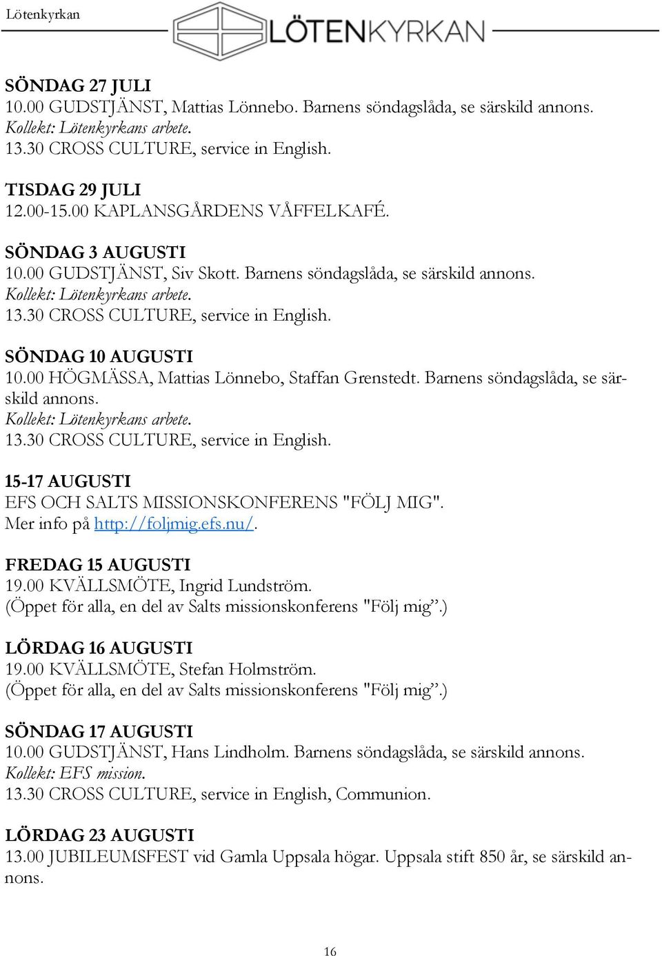 SÖNDAG 10 AUGUSTI 10.00 HÖGMÄSSA, Mattias Lönnebo, Staffan Grenstedt. Barnens söndagslåda, se särskild annons. Kollekt: Lötenkyrkans arbete. 13.30 CROSS CULTURE, service in English.