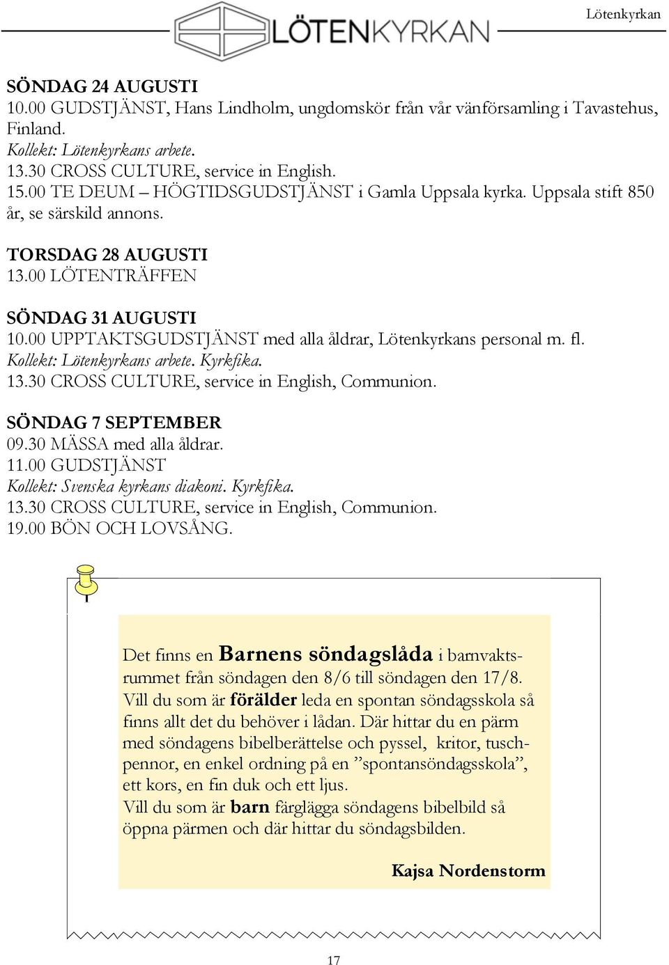 00 UPPTAKTSGUDSTJÄNST med alla åldrar, Lötenkyrkans personal m. fl. Kollekt: Lötenkyrkans arbete. Kyrkfika. 13.30 CROSS CULTURE, service in English, Communion. SÖNDAG 7 SEPTEMBER 09.