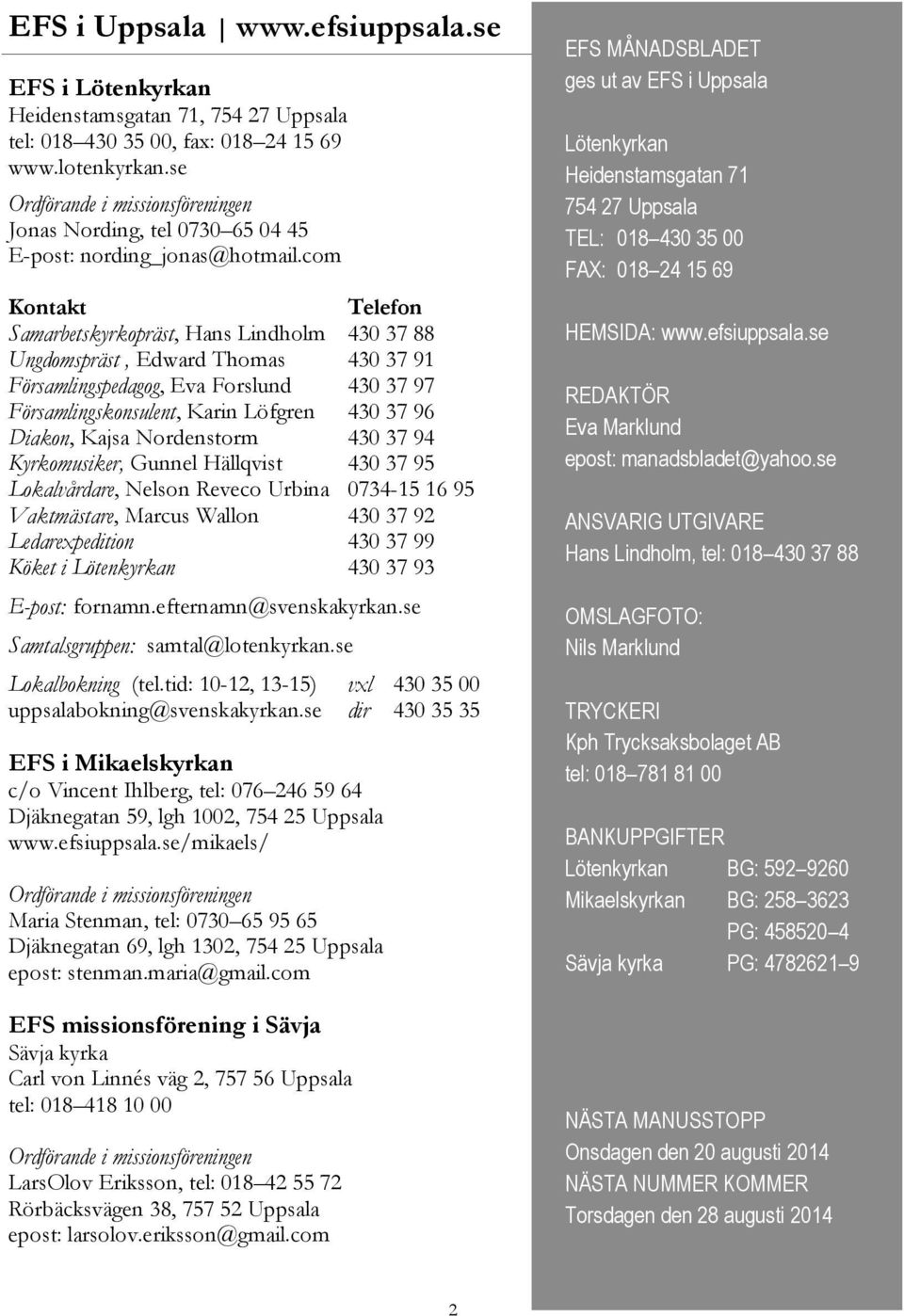 com Kontakt Telefon Samarbetskyrkopräst, Hans Lindholm 430 37 88 Ungdomspräst, Edward Thomas 430 37 91 Församlingspedagog, Eva Forslund 430 37 97 Församlingskonsulent, Karin Löfgren 430 37 96 Diakon,
