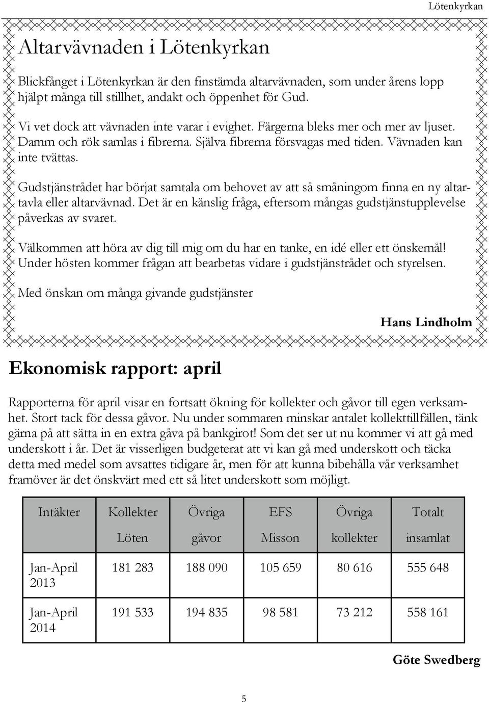 Gudstjänstrådet har börjat samtala om behovet av att så småningom finna en ny altartavla eller altarvävnad. Det är en känslig fråga, eftersom mångas gudstjänstupplevelse påverkas av svaret.