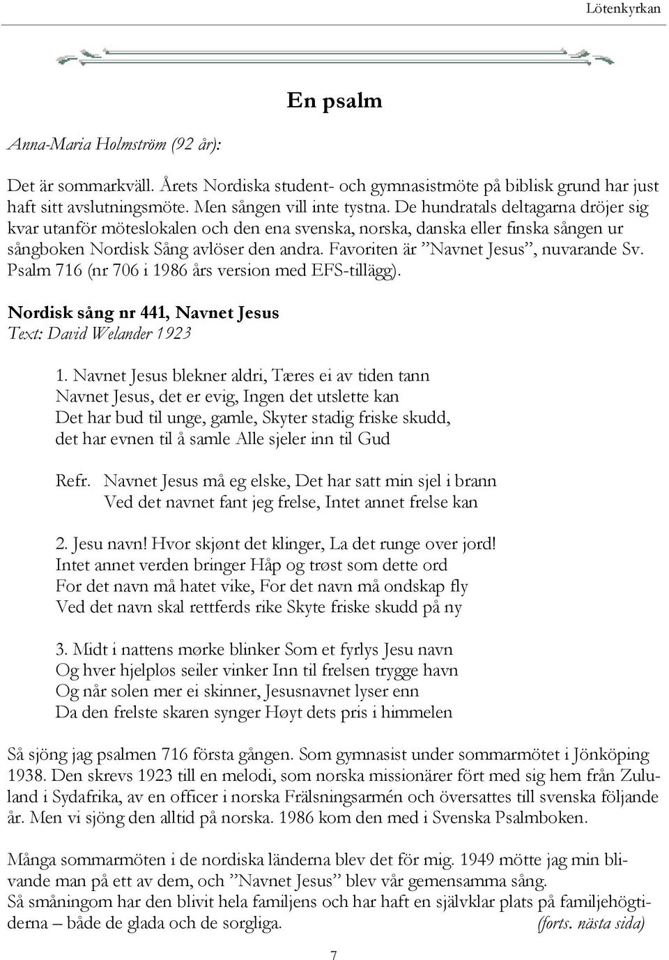 Favoriten är Navnet Jesus, nuvarande Sv. Psalm 716 (nr 706 i 1986 års version med EFS-tillägg). Nordisk sång nr 441, Navnet Jesus Text: David Welander 1923 1.