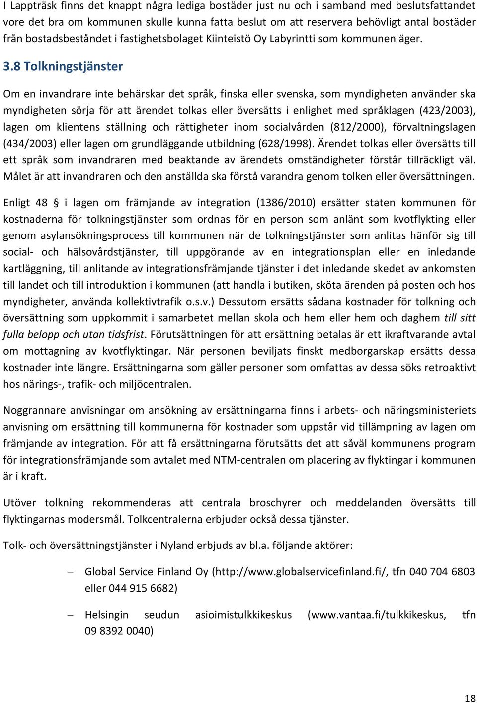 8 Tolkningstjänster Om en invandrare inte behärskar det språk, finska eller svenska, som myndigheten använder ska myndigheten sörja för att ärendet tolkas eller översätts i enlighet med språklagen