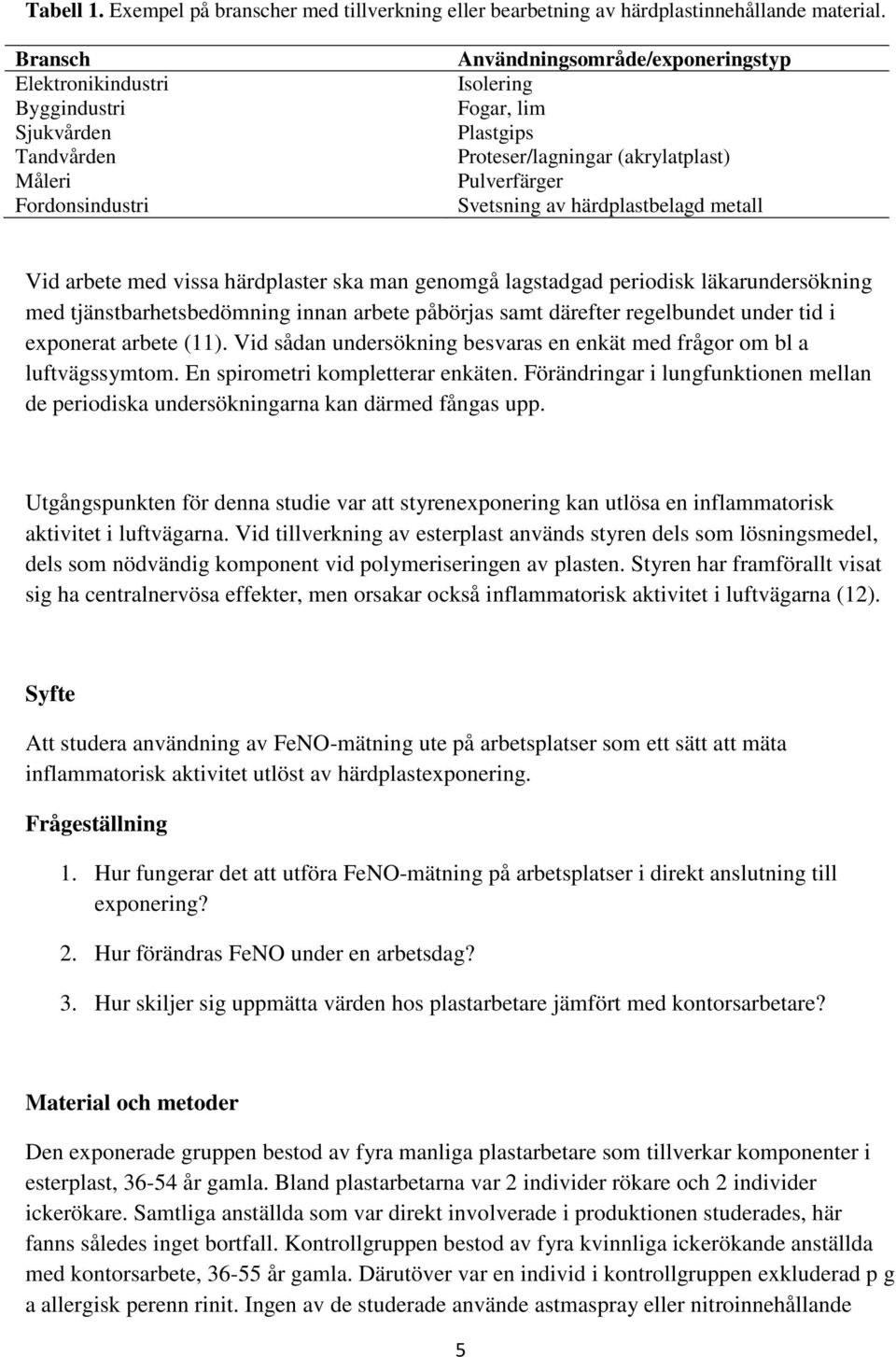 Svetsning av härdplastbelagd metall Vid arbete med vissa härdplaster ska man genomgå lagstadgad periodisk läkarundersökning med tjänstbarhetsbedömning innan arbete påbörjas samt därefter regelbundet