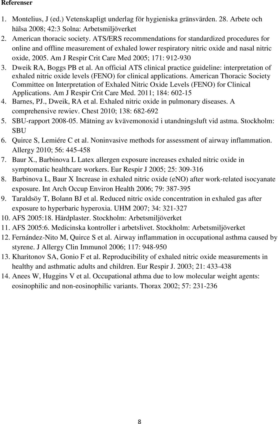 Am J Respir Crit Care Med 2005; 171: 912-930 3. Dweik RA, Boggs PB et al. An official ATS clinical practice guideline: interpretation of exhaled nitric oxide levels (FENO) for clinical applications.