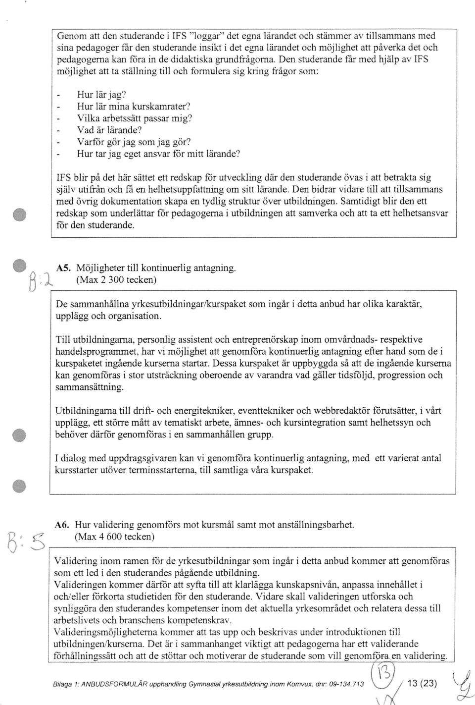 - Vilka arbetssätt passar mig? - Vad är lärande? * Varför gör jag som jag gör? - Hur tar jag eget ansvar för mitt lärande?