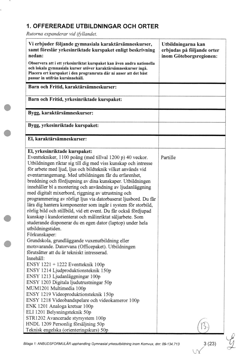 gvmnasiala kurser utöver karaktärsämneskurser ingå. Placera ert kurspaket 1 den prograniruta där ni anser att det bäst passar in utifrån kursinnehåll.