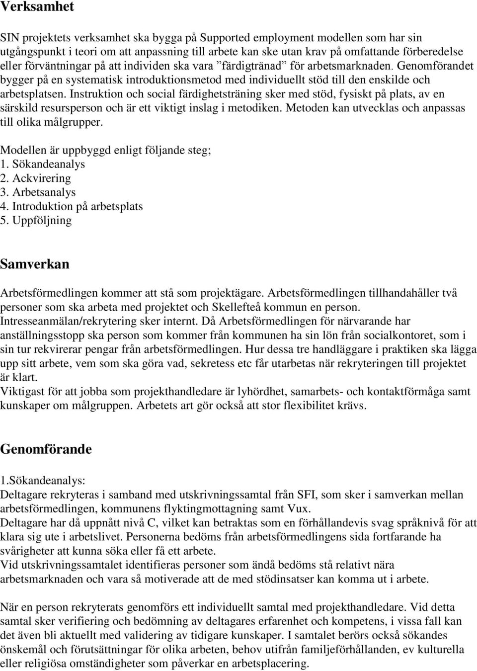 Instruktion och social färdighetsträning sker med stöd, fysiskt på plats, av en särskild resursperson och är ett viktigt inslag i metodiken. Metoden kan utvecklas och anpassas till olika målgrupper.