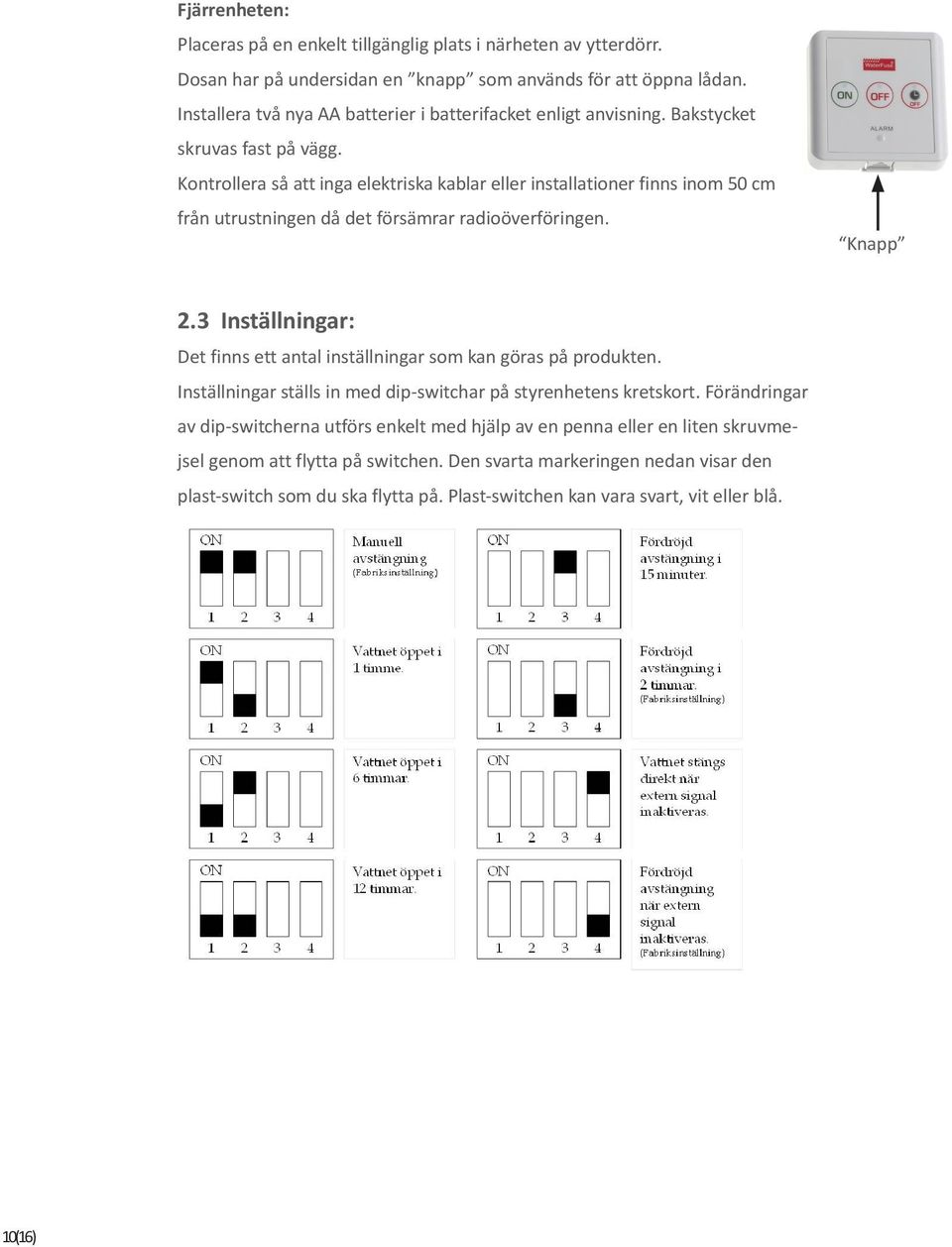 Kontrollera så att inga elektriska kablar eller installationer finns inom 50 cm från utrustningen då det försämrar radioöverföringen. Knapp 2.