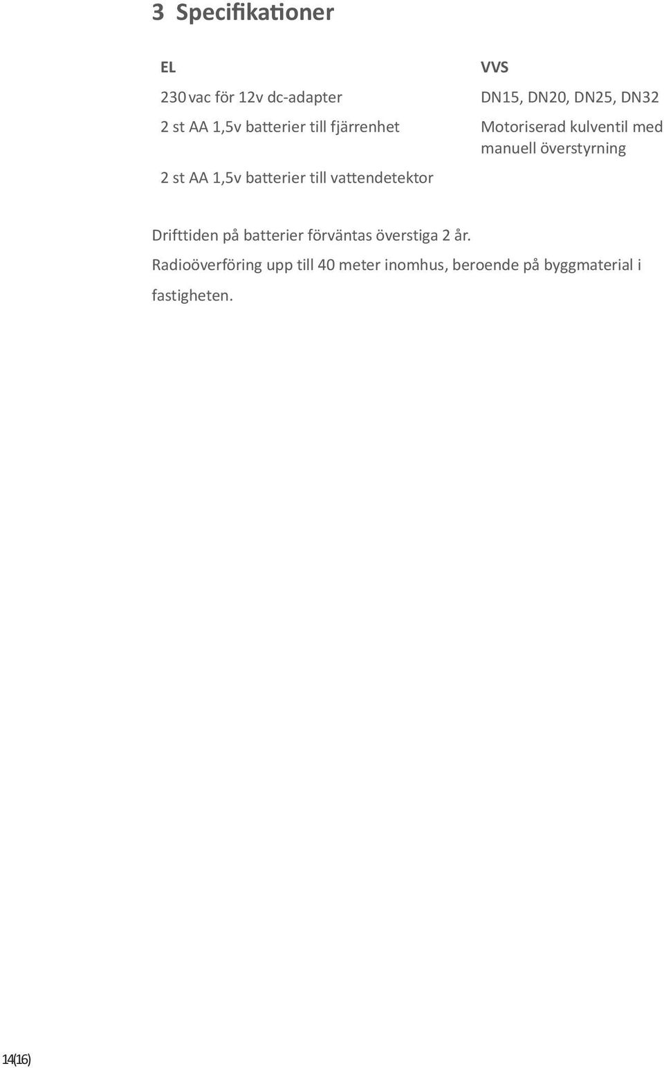 1,5v batterier till vattendetektor Drifttiden på batterier förväntas överstiga 2 år.