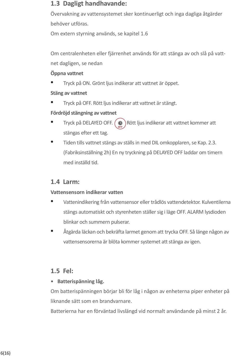 Stäng av vattnet Tryck på OFF. Rött ljus indikerar att vattnet är stängt. Fördröjd stängning av vattnet Tryck på DELAYED OFF. Rött ljus indikerar att vattnet kommer att stängas efter ett tag.