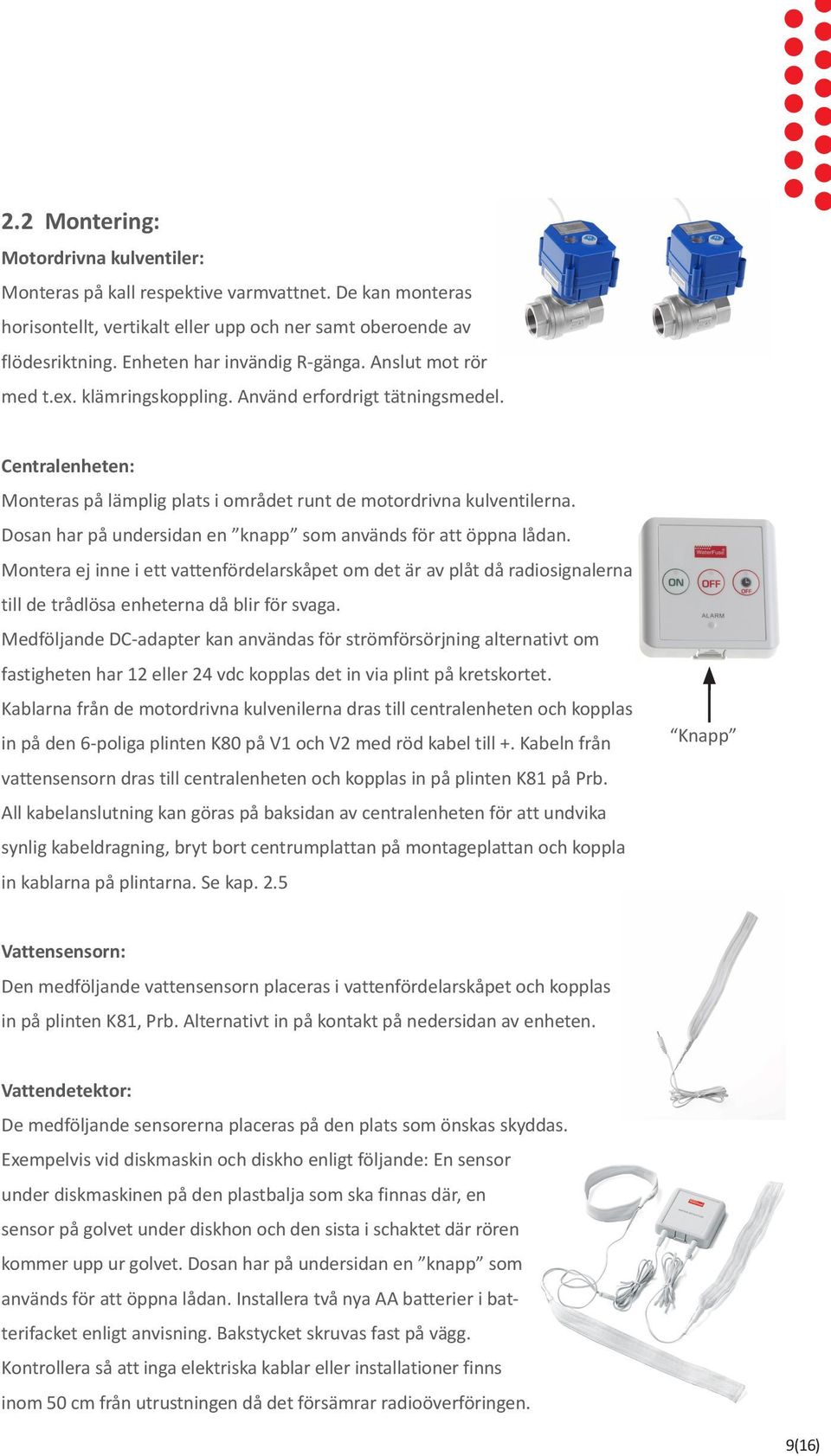 Dosan har på undersidan en knapp som används för att öppna lådan. Montera ej inne i ett vattenfördelarskåpet om det är av plåt då radiosignalerna till de trådlösa enheterna då blir för svaga.